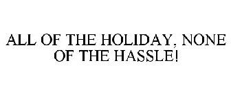 ALL OF THE HOLIDAY, NONE OF THE HASSLE!