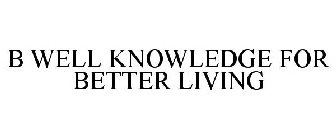 B WELL KNOWLEDGE FOR BETTER LIVING