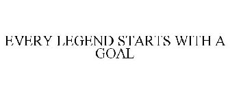 EVERY LEGEND STARTS WITH A GOAL
