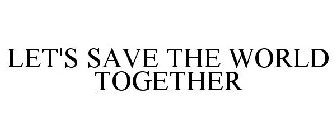 LET'S SAVE THE WORLD TOGETHER