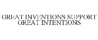 GREAT INVENTIONS SUPPORT GREAT INTENTIONS