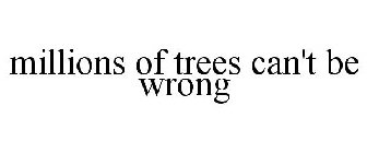 MILLIONS OF TREES CAN'T BE WRONG