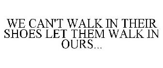 WE CAN'T WALK IN THEIR SHOES LET THEM WALK IN OURS...