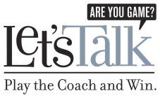 LET'S TALK ARE YOU GAME? PLAY THE COACH AND WIN.