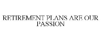 RETIREMENT PLANS ARE OUR PASSION