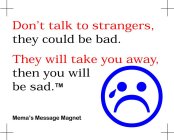 DON'T TALK TO STRANGERS, THEY COULD BE BAD. THEY WILL TAKE YOU AWAY, THEN YOU WILL BE SAD. MEMA'S MESSAGE MAGNET