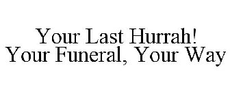 YOUR LAST HURRAH! YOUR FUNERAL, YOUR WAY
