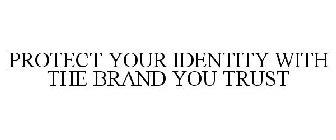 PROTECT YOUR IDENTITY WITH THE BRAND YOU TRUST