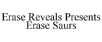 ERASE REVEALS PRESENTS ERASE SAURS