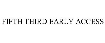 FIFTH THIRD EARLY ACCESS