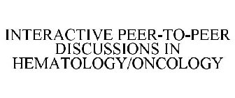 INTERACTIVE PEER-TO-PEER DISCUSSIONS IN HEMATOLOGY/ONCOLOGY