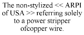THE NON-STYLIZED << ARPI OF USA >> REFERRING SOLELY TO A POWER STRIPPER OFCOPPER WIRE.