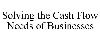 SOLVING THE CASH FLOW NEEDS OF BUSINESSES