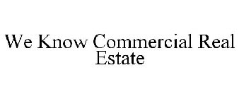 WE KNOW COMMERCIAL REAL ESTATE