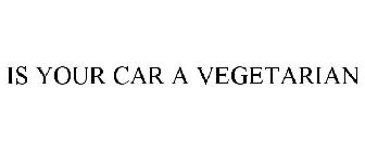 IS YOUR CAR A VEGETARIAN