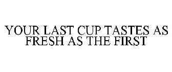 YOUR LAST CUP TASTES AS FRESH AS THE FIRST