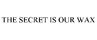 THE SECRET IS OUR WAX