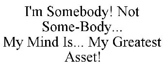 I'M SOMEBODY! NOT SOME-BODY... MY MIND IS... MY GREATEST ASSET!