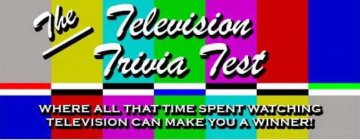 THE TELEVISION TRIVIA TEST WHERE ALL THAT TIME SPENT WATCHING TELEVISION CAN MAKE YOU A WINNER!