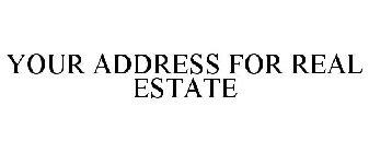 YOUR ADDRESS FOR REAL ESTATE