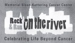 MEMORIAL SLOAN-KETTERING CANCER CENTER ROCK & RUN ON THE RIVER CELEBRATING LIFE BEYOND CANCER