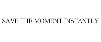 SAVE THE MOMENT INSTANTLY