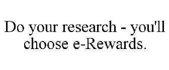 DO YOUR RESEARCH - YOU'LL CHOOSE E-REWARDS.