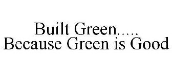 BUILT GREEN..... BECAUSE GREEN IS GOOD