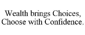 WEALTH BRINGS CHOICES, CHOOSE WITH CONFIDENCE.