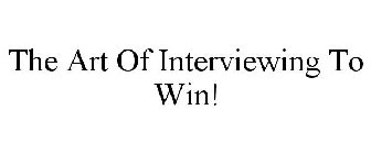 THE ART OF INTERVIEWING TO WIN!