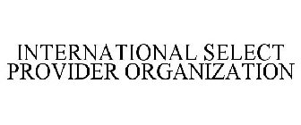 INTERNATIONAL SELECT PROVIDER ORGANIZATION