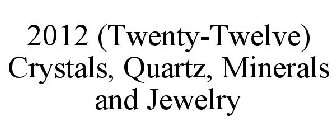 2012 (TWENTY-TWELVE) CRYSTALS, QUARTZ, MINERALS AND JEWELRY
