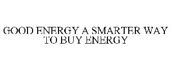 GOOD ENERGY A SMARTER WAY TO BUY ENERGY