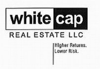 WHITE CAP REAL ESTATE LLC HIGHER RETURNS. LOWER RISK.