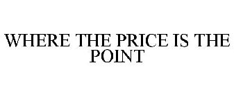 WHERE THE PRICE IS THE POINT