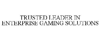 TRUSTED LEADER IN ENTERPRISE GAMING SOLUTIONS