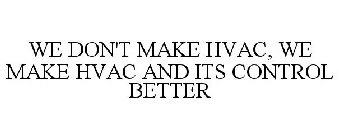 WE DON'T MAKE HVAC, WE MAKE HVAC AND ITS CONTROL BETTER