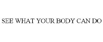 SEE WHAT YOUR BODY CAN DO