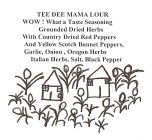 TEE DEE MAMA LOUR WOW! WHAT A TASTE SEASONING GROUND DRIED HERBS WITH COUNTRY DRIED RED PEPPERS AND YELLOW SCOTCH BONNET PEPPERS, GARLIC, ONION, OREGON HERBS ITALIAN HERBS, SALT, BLACK PEPPER