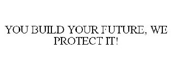 YOU BUILD YOUR FUTURE, WE PROTECT IT!