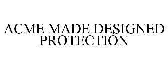 ACME MADE DESIGNED PROTECTION