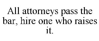 ALL ATTORNEYS PASS THE BAR, HIRE ONE WHO RAISES IT.