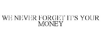 WE NEVER FORGET IT'S YOUR MONEY
