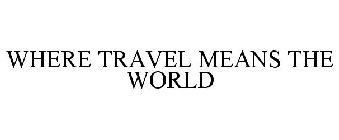 WHERE TRAVEL MEANS THE WORLD