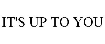 IT'S UP TO YOU