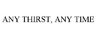 ANY THIRST, ANY TIME