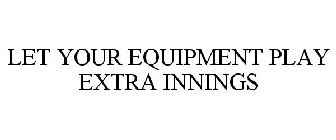 LET YOUR EQUIPMENT PLAY EXTRA INNINGS