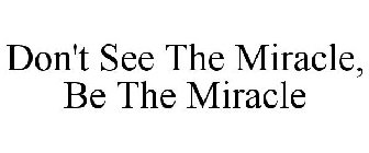 DON'T SEE THE MIRACLE, BE THE MIRACLE