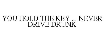 YOU HOLD THE KEY ... NEVER DRIVE DRUNK