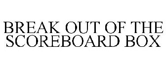 BREAK OUT OF THE SCOREBOARD BOX